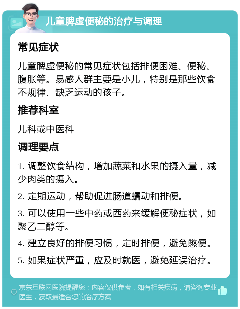 儿童脾虚便秘的治疗与调理 常见症状 儿童脾虚便秘的常见症状包括排便困难、便秘、腹胀等。易感人群主要是小儿，特别是那些饮食不规律、缺乏运动的孩子。 推荐科室 儿科或中医科 调理要点 1. 调整饮食结构，增加蔬菜和水果的摄入量，减少肉类的摄入。 2. 定期运动，帮助促进肠道蠕动和排便。 3. 可以使用一些中药或西药来缓解便秘症状，如聚乙二醇等。 4. 建立良好的排便习惯，定时排便，避免憋便。 5. 如果症状严重，应及时就医，避免延误治疗。