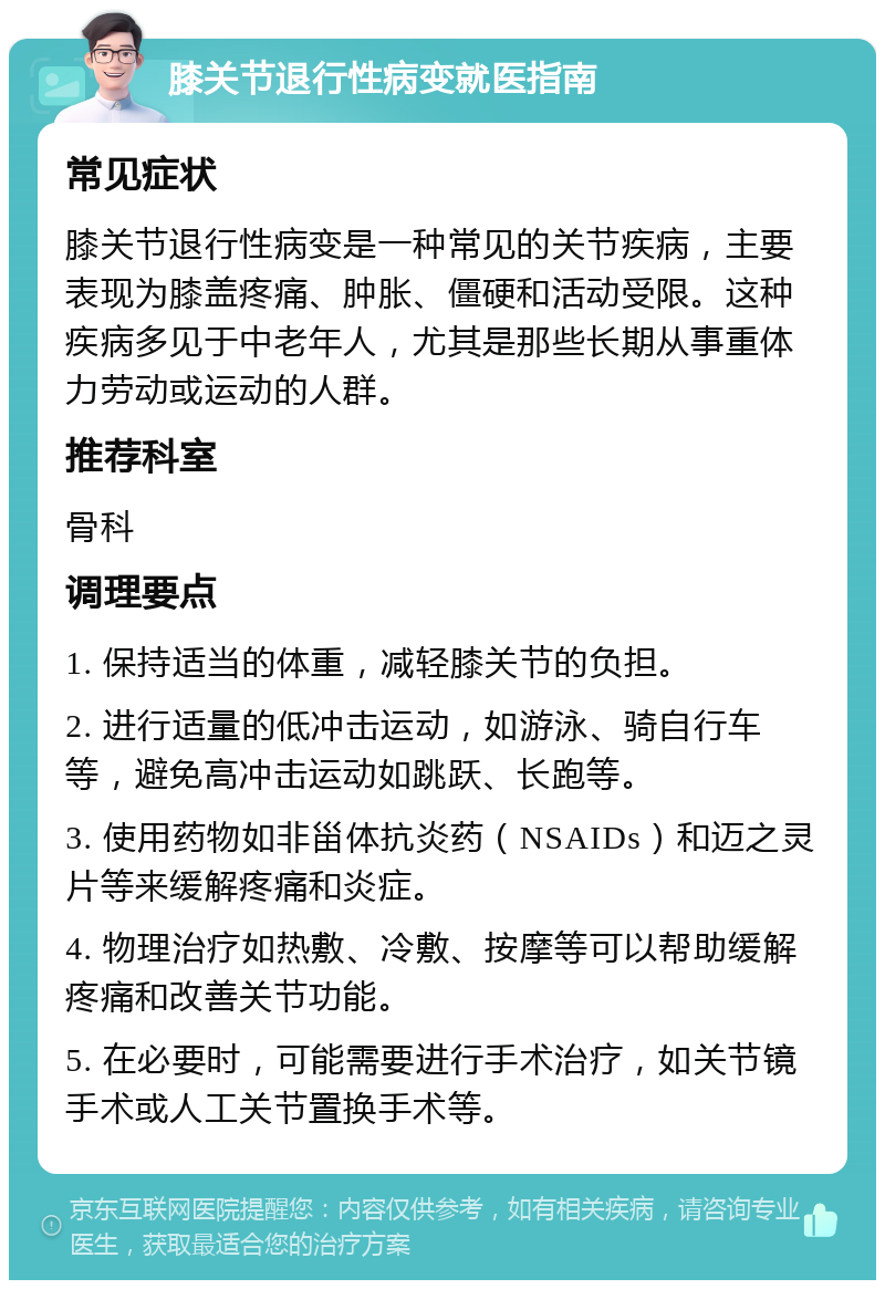 膝关节退行性病变就医指南 常见症状 膝关节退行性病变是一种常见的关节疾病，主要表现为膝盖疼痛、肿胀、僵硬和活动受限。这种疾病多见于中老年人，尤其是那些长期从事重体力劳动或运动的人群。 推荐科室 骨科 调理要点 1. 保持适当的体重，减轻膝关节的负担。 2. 进行适量的低冲击运动，如游泳、骑自行车等，避免高冲击运动如跳跃、长跑等。 3. 使用药物如非甾体抗炎药（NSAIDs）和迈之灵片等来缓解疼痛和炎症。 4. 物理治疗如热敷、冷敷、按摩等可以帮助缓解疼痛和改善关节功能。 5. 在必要时，可能需要进行手术治疗，如关节镜手术或人工关节置换手术等。