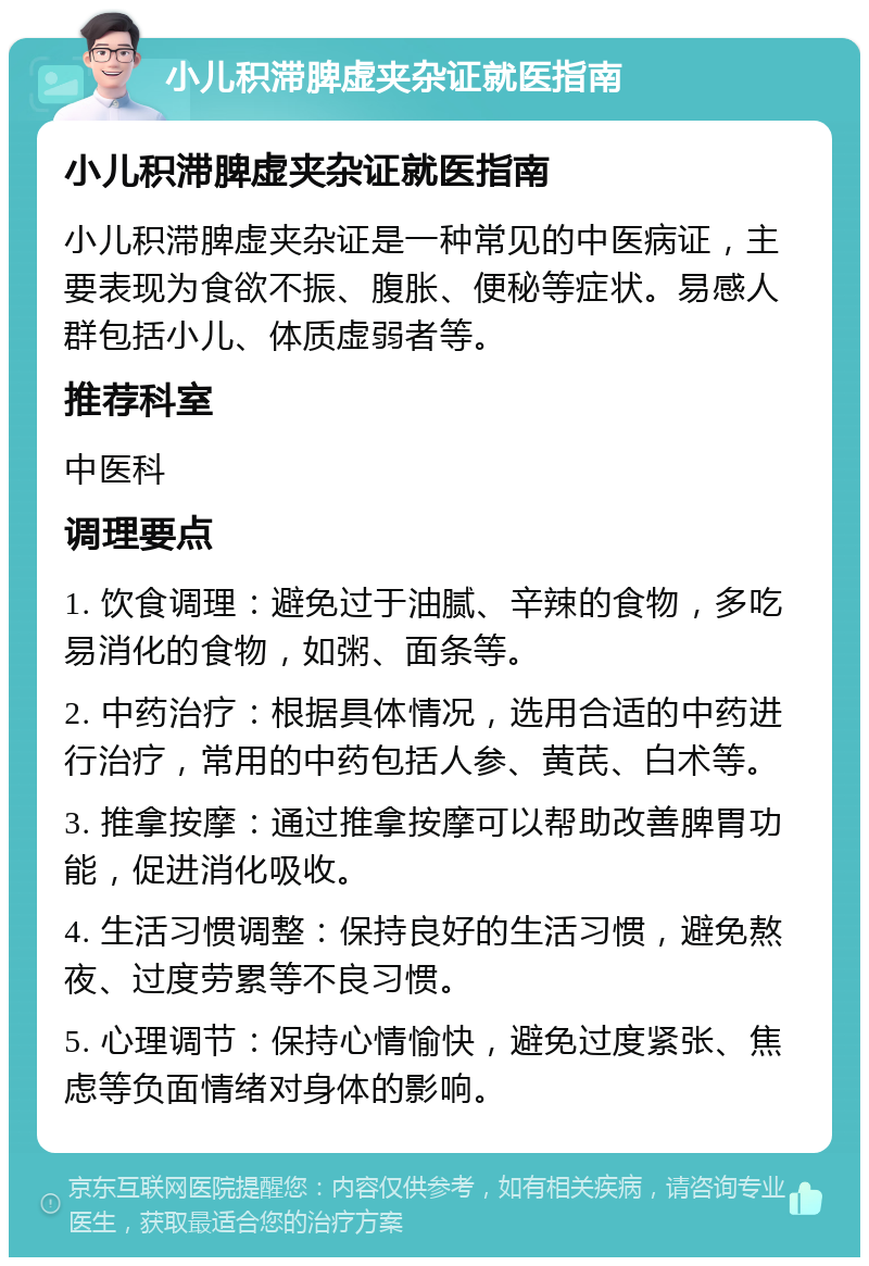 小儿积滞脾虚夹杂证就医指南 小儿积滞脾虚夹杂证就医指南 小儿积滞脾虚夹杂证是一种常见的中医病证，主要表现为食欲不振、腹胀、便秘等症状。易感人群包括小儿、体质虚弱者等。 推荐科室 中医科 调理要点 1. 饮食调理：避免过于油腻、辛辣的食物，多吃易消化的食物，如粥、面条等。 2. 中药治疗：根据具体情况，选用合适的中药进行治疗，常用的中药包括人参、黄芪、白术等。 3. 推拿按摩：通过推拿按摩可以帮助改善脾胃功能，促进消化吸收。 4. 生活习惯调整：保持良好的生活习惯，避免熬夜、过度劳累等不良习惯。 5. 心理调节：保持心情愉快，避免过度紧张、焦虑等负面情绪对身体的影响。