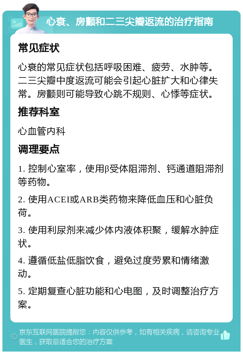 心衰、房颤和二三尖瓣返流的治疗指南 常见症状 心衰的常见症状包括呼吸困难、疲劳、水肿等。二三尖瓣中度返流可能会引起心脏扩大和心律失常。房颤则可能导致心跳不规则、心悸等症状。 推荐科室 心血管内科 调理要点 1. 控制心室率，使用β受体阻滞剂、钙通道阻滞剂等药物。 2. 使用ACEI或ARB类药物来降低血压和心脏负荷。 3. 使用利尿剂来减少体内液体积聚，缓解水肿症状。 4. 遵循低盐低脂饮食，避免过度劳累和情绪激动。 5. 定期复查心脏功能和心电图，及时调整治疗方案。