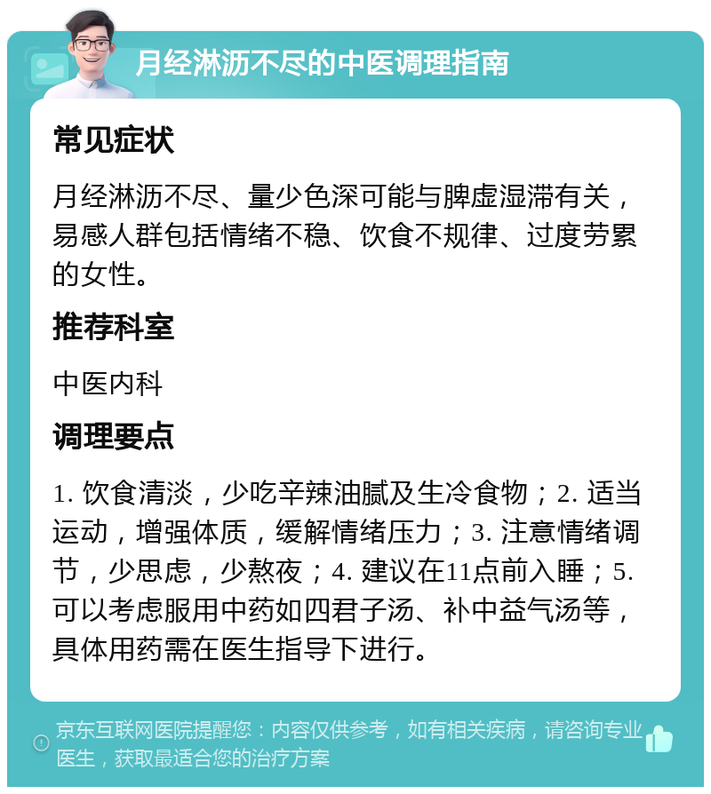 月经淋沥不尽的中医调理指南 常见症状 月经淋沥不尽、量少色深可能与脾虚湿滞有关，易感人群包括情绪不稳、饮食不规律、过度劳累的女性。 推荐科室 中医内科 调理要点 1. 饮食清淡，少吃辛辣油腻及生冷食物；2. 适当运动，增强体质，缓解情绪压力；3. 注意情绪调节，少思虑，少熬夜；4. 建议在11点前入睡；5. 可以考虑服用中药如四君子汤、补中益气汤等，具体用药需在医生指导下进行。