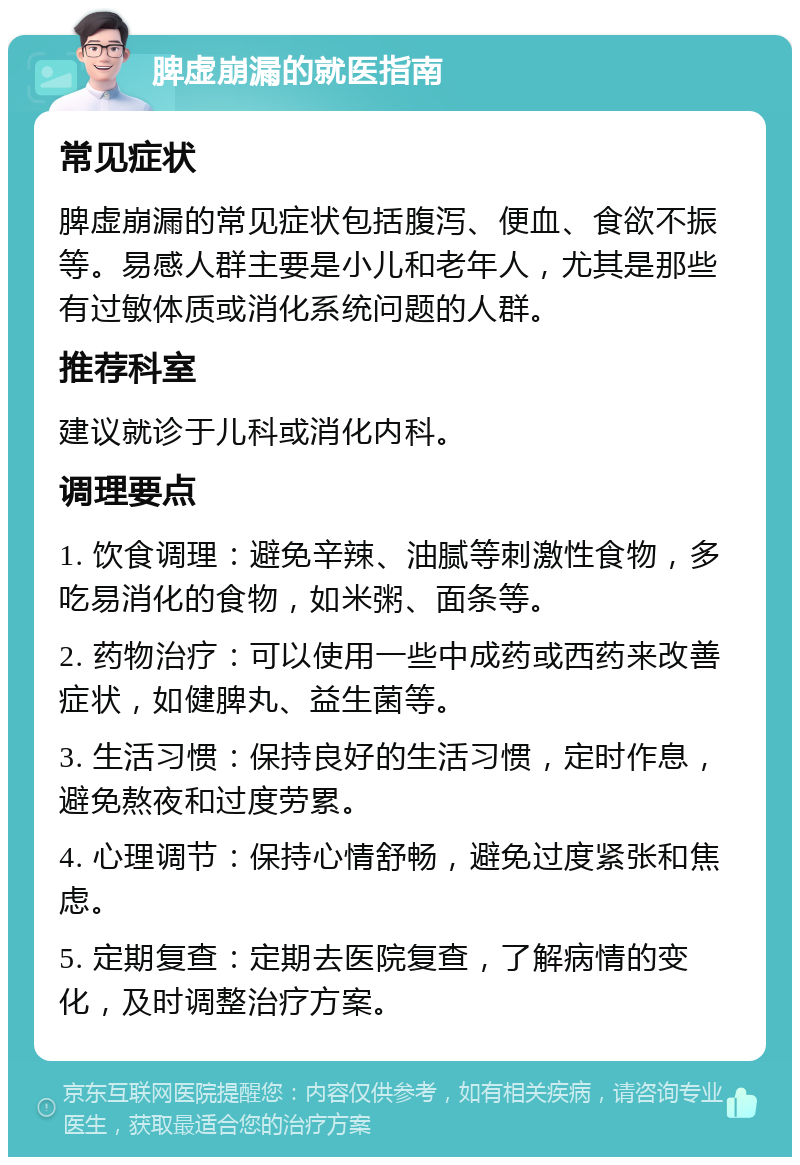 脾虚崩漏的就医指南 常见症状 脾虚崩漏的常见症状包括腹泻、便血、食欲不振等。易感人群主要是小儿和老年人，尤其是那些有过敏体质或消化系统问题的人群。 推荐科室 建议就诊于儿科或消化内科。 调理要点 1. 饮食调理：避免辛辣、油腻等刺激性食物，多吃易消化的食物，如米粥、面条等。 2. 药物治疗：可以使用一些中成药或西药来改善症状，如健脾丸、益生菌等。 3. 生活习惯：保持良好的生活习惯，定时作息，避免熬夜和过度劳累。 4. 心理调节：保持心情舒畅，避免过度紧张和焦虑。 5. 定期复查：定期去医院复查，了解病情的变化，及时调整治疗方案。