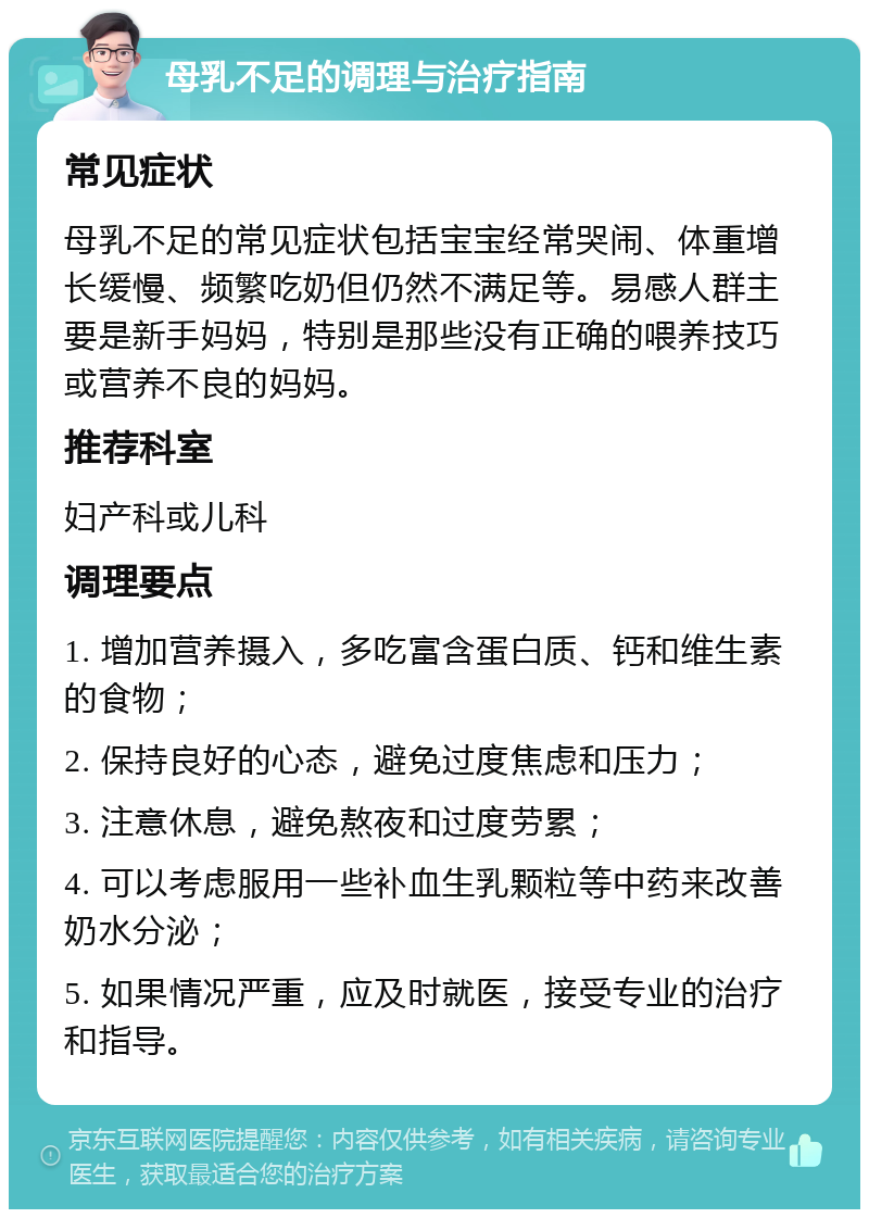 母乳不足的调理与治疗指南 常见症状 母乳不足的常见症状包括宝宝经常哭闹、体重增长缓慢、频繁吃奶但仍然不满足等。易感人群主要是新手妈妈，特别是那些没有正确的喂养技巧或营养不良的妈妈。 推荐科室 妇产科或儿科 调理要点 1. 增加营养摄入，多吃富含蛋白质、钙和维生素的食物； 2. 保持良好的心态，避免过度焦虑和压力； 3. 注意休息，避免熬夜和过度劳累； 4. 可以考虑服用一些补血生乳颗粒等中药来改善奶水分泌； 5. 如果情况严重，应及时就医，接受专业的治疗和指导。