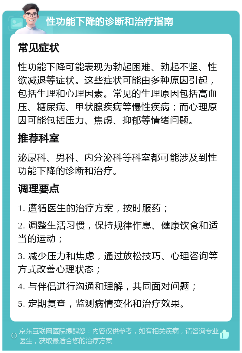 性功能下降的诊断和治疗指南 常见症状 性功能下降可能表现为勃起困难、勃起不坚、性欲减退等症状。这些症状可能由多种原因引起，包括生理和心理因素。常见的生理原因包括高血压、糖尿病、甲状腺疾病等慢性疾病；而心理原因可能包括压力、焦虑、抑郁等情绪问题。 推荐科室 泌尿科、男科、内分泌科等科室都可能涉及到性功能下降的诊断和治疗。 调理要点 1. 遵循医生的治疗方案，按时服药； 2. 调整生活习惯，保持规律作息、健康饮食和适当的运动； 3. 减少压力和焦虑，通过放松技巧、心理咨询等方式改善心理状态； 4. 与伴侣进行沟通和理解，共同面对问题； 5. 定期复查，监测病情变化和治疗效果。