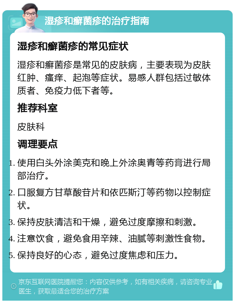 湿疹和癣菌疹的治疗指南 湿疹和癣菌疹的常见症状 湿疹和癣菌疹是常见的皮肤病，主要表现为皮肤红肿、瘙痒、起泡等症状。易感人群包括过敏体质者、免疫力低下者等。 推荐科室 皮肤科 调理要点 使用白头外涂美克和晚上外涂奥青等药膏进行局部治疗。 口服复方甘草酸苷片和依匹斯汀等药物以控制症状。 保持皮肤清洁和干燥，避免过度摩擦和刺激。 注意饮食，避免食用辛辣、油腻等刺激性食物。 保持良好的心态，避免过度焦虑和压力。