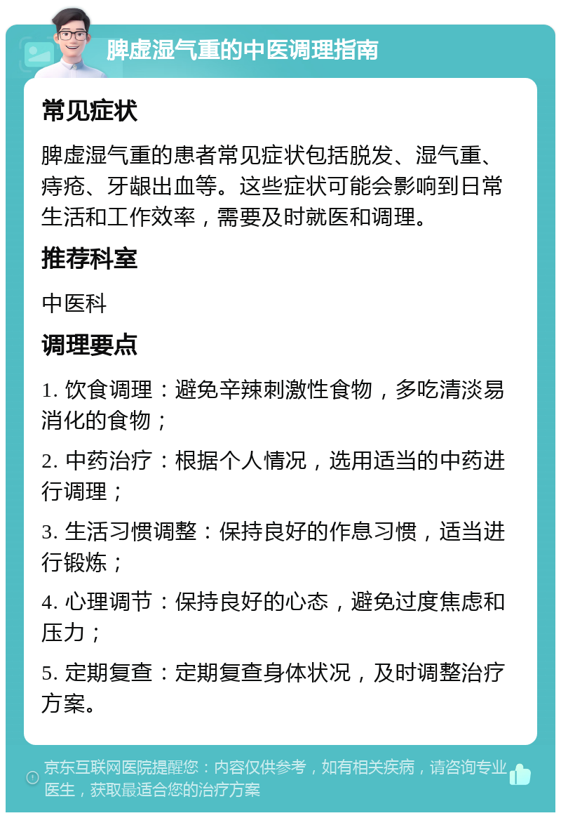 脾虚湿气重的中医调理指南 常见症状 脾虚湿气重的患者常见症状包括脱发、湿气重、痔疮、牙龈出血等。这些症状可能会影响到日常生活和工作效率，需要及时就医和调理。 推荐科室 中医科 调理要点 1. 饮食调理：避免辛辣刺激性食物，多吃清淡易消化的食物； 2. 中药治疗：根据个人情况，选用适当的中药进行调理； 3. 生活习惯调整：保持良好的作息习惯，适当进行锻炼； 4. 心理调节：保持良好的心态，避免过度焦虑和压力； 5. 定期复查：定期复查身体状况，及时调整治疗方案。