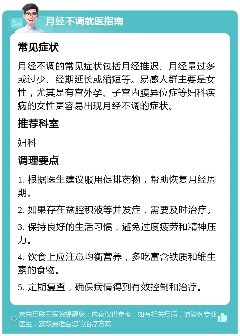 月经不调就医指南 常见症状 月经不调的常见症状包括月经推迟、月经量过多或过少、经期延长或缩短等。易感人群主要是女性，尤其是有宫外孕、子宫内膜异位症等妇科疾病的女性更容易出现月经不调的症状。 推荐科室 妇科 调理要点 1. 根据医生建议服用促排药物，帮助恢复月经周期。 2. 如果存在盆腔积液等并发症，需要及时治疗。 3. 保持良好的生活习惯，避免过度疲劳和精神压力。 4. 饮食上应注意均衡营养，多吃富含铁质和维生素的食物。 5. 定期复查，确保病情得到有效控制和治疗。