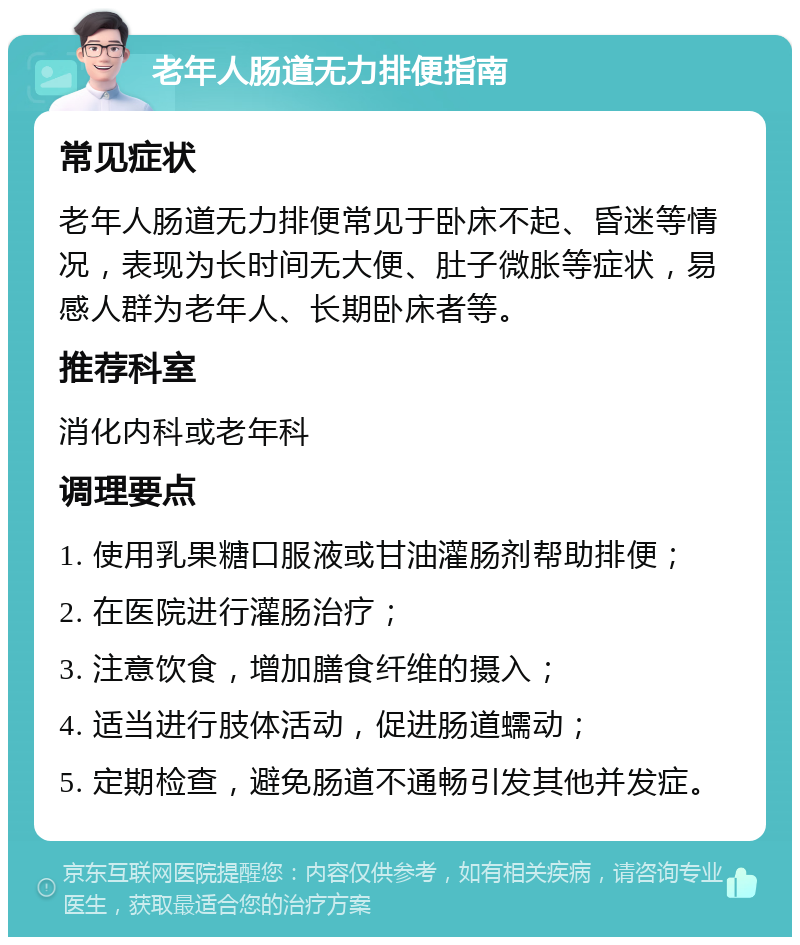 老年人肠道无力排便指南 常见症状 老年人肠道无力排便常见于卧床不起、昏迷等情况，表现为长时间无大便、肚子微胀等症状，易感人群为老年人、长期卧床者等。 推荐科室 消化内科或老年科 调理要点 1. 使用乳果糖口服液或甘油灌肠剂帮助排便； 2. 在医院进行灌肠治疗； 3. 注意饮食，增加膳食纤维的摄入； 4. 适当进行肢体活动，促进肠道蠕动； 5. 定期检查，避免肠道不通畅引发其他并发症。