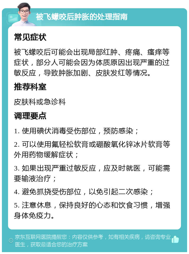 被飞蠓咬后肿胀的处理指南 常见症状 被飞蠓咬后可能会出现局部红肿、疼痛、瘙痒等症状，部分人可能会因为体质原因出现严重的过敏反应，导致肿胀加剧、皮肤发红等情况。 推荐科室 皮肤科或急诊科 调理要点 1. 使用碘伏消毒受伤部位，预防感染； 2. 可以使用氟轻松软膏或硼酸氧化锌冰片软膏等外用药物缓解症状； 3. 如果出现严重过敏反应，应及时就医，可能需要输液治疗； 4. 避免抓挠受伤部位，以免引起二次感染； 5. 注意休息，保持良好的心态和饮食习惯，增强身体免疫力。