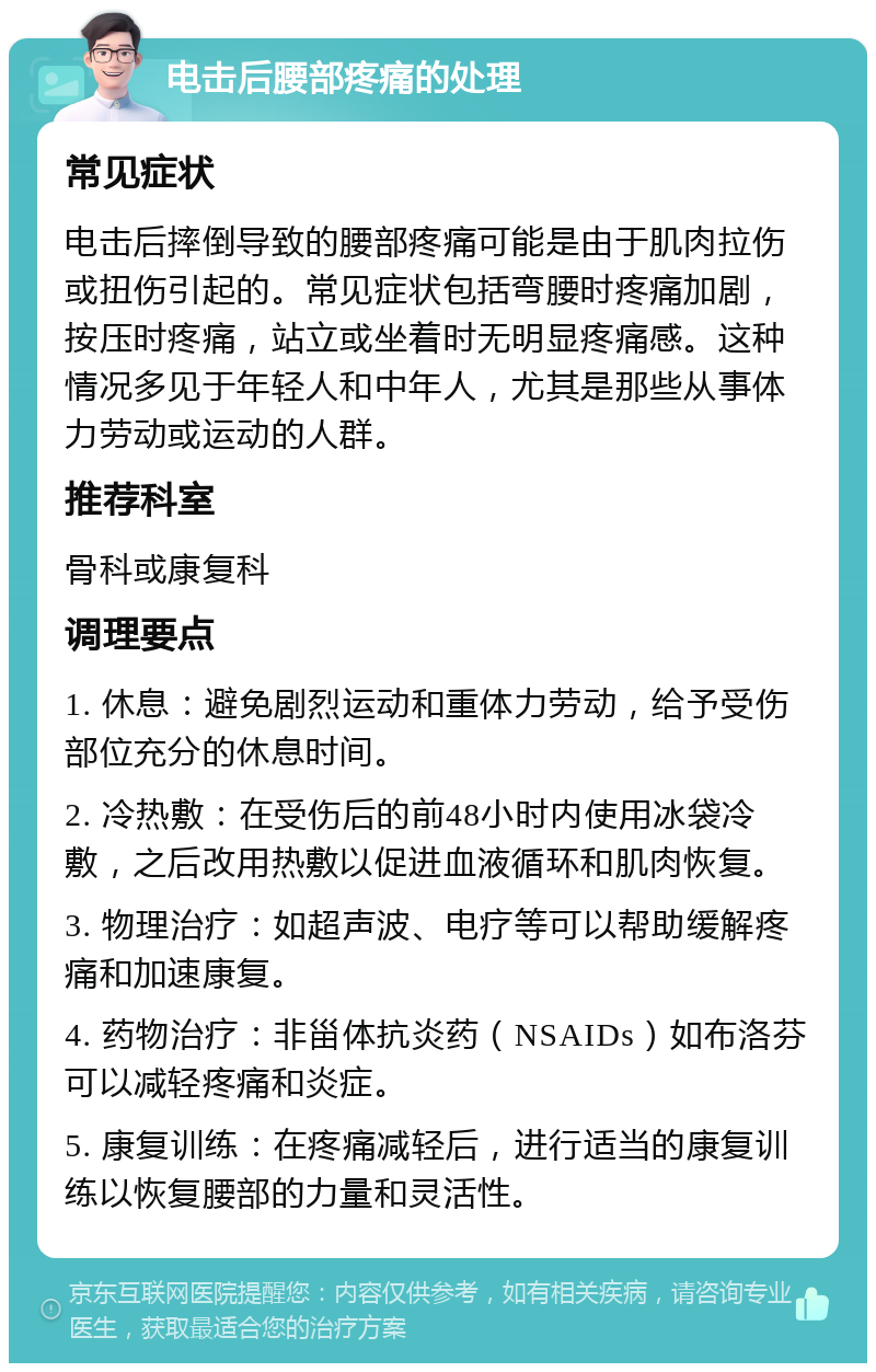 电击后腰部疼痛的处理 常见症状 电击后摔倒导致的腰部疼痛可能是由于肌肉拉伤或扭伤引起的。常见症状包括弯腰时疼痛加剧，按压时疼痛，站立或坐着时无明显疼痛感。这种情况多见于年轻人和中年人，尤其是那些从事体力劳动或运动的人群。 推荐科室 骨科或康复科 调理要点 1. 休息：避免剧烈运动和重体力劳动，给予受伤部位充分的休息时间。 2. 冷热敷：在受伤后的前48小时内使用冰袋冷敷，之后改用热敷以促进血液循环和肌肉恢复。 3. 物理治疗：如超声波、电疗等可以帮助缓解疼痛和加速康复。 4. 药物治疗：非甾体抗炎药（NSAIDs）如布洛芬可以减轻疼痛和炎症。 5. 康复训练：在疼痛减轻后，进行适当的康复训练以恢复腰部的力量和灵活性。