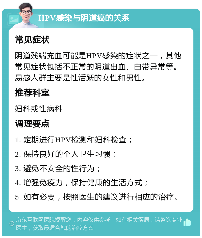 HPV感染与阴道癌的关系 常见症状 阴道残端充血可能是HPV感染的症状之一，其他常见症状包括不正常的阴道出血、白带异常等。易感人群主要是性活跃的女性和男性。 推荐科室 妇科或性病科 调理要点 1. 定期进行HPV检测和妇科检查； 2. 保持良好的个人卫生习惯； 3. 避免不安全的性行为； 4. 增强免疫力，保持健康的生活方式； 5. 如有必要，按照医生的建议进行相应的治疗。