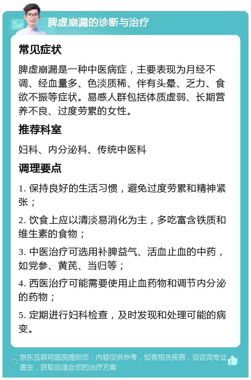 脾虚崩漏的诊断与治疗 常见症状 脾虚崩漏是一种中医病症，主要表现为月经不调、经血量多、色淡质稀、伴有头晕、乏力、食欲不振等症状。易感人群包括体质虚弱、长期营养不良、过度劳累的女性。 推荐科室 妇科、内分泌科、传统中医科 调理要点 1. 保持良好的生活习惯，避免过度劳累和精神紧张； 2. 饮食上应以清淡易消化为主，多吃富含铁质和维生素的食物； 3. 中医治疗可选用补脾益气、活血止血的中药，如党参、黄芪、当归等； 4. 西医治疗可能需要使用止血药物和调节内分泌的药物； 5. 定期进行妇科检查，及时发现和处理可能的病变。