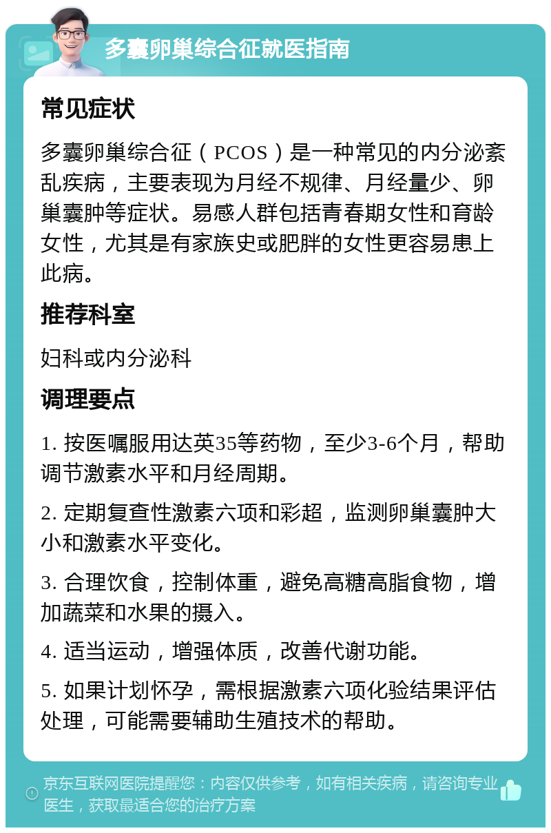 多囊卵巢综合征就医指南 常见症状 多囊卵巢综合征（PCOS）是一种常见的内分泌紊乱疾病，主要表现为月经不规律、月经量少、卵巢囊肿等症状。易感人群包括青春期女性和育龄女性，尤其是有家族史或肥胖的女性更容易患上此病。 推荐科室 妇科或内分泌科 调理要点 1. 按医嘱服用达英35等药物，至少3-6个月，帮助调节激素水平和月经周期。 2. 定期复查性激素六项和彩超，监测卵巢囊肿大小和激素水平变化。 3. 合理饮食，控制体重，避免高糖高脂食物，增加蔬菜和水果的摄入。 4. 适当运动，增强体质，改善代谢功能。 5. 如果计划怀孕，需根据激素六项化验结果评估处理，可能需要辅助生殖技术的帮助。