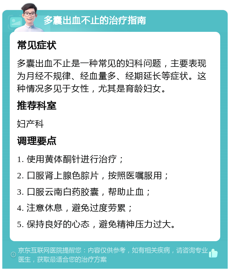 多囊出血不止的治疗指南 常见症状 多囊出血不止是一种常见的妇科问题，主要表现为月经不规律、经血量多、经期延长等症状。这种情况多见于女性，尤其是育龄妇女。 推荐科室 妇产科 调理要点 1. 使用黄体酮针进行治疗； 2. 口服肾上腺色腙片，按照医嘱服用； 3. 口服云南白药胶囊，帮助止血； 4. 注意休息，避免过度劳累； 5. 保持良好的心态，避免精神压力过大。