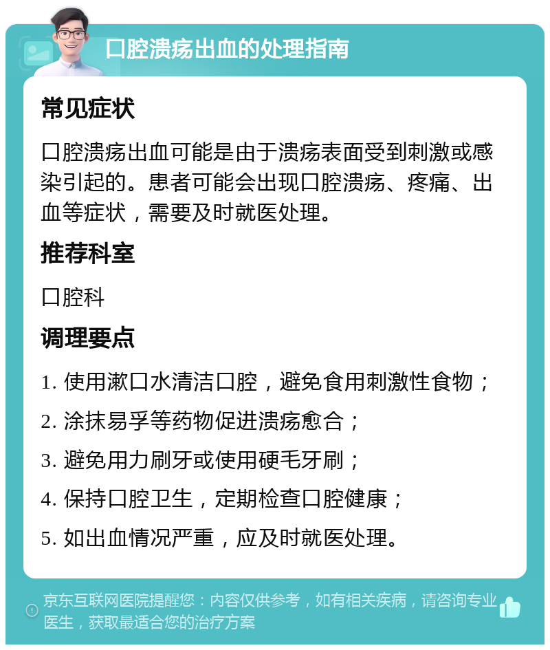 口腔溃疡出血的处理指南 常见症状 口腔溃疡出血可能是由于溃疡表面受到刺激或感染引起的。患者可能会出现口腔溃疡、疼痛、出血等症状，需要及时就医处理。 推荐科室 口腔科 调理要点 1. 使用漱口水清洁口腔，避免食用刺激性食物； 2. 涂抹易孚等药物促进溃疡愈合； 3. 避免用力刷牙或使用硬毛牙刷； 4. 保持口腔卫生，定期检查口腔健康； 5. 如出血情况严重，应及时就医处理。