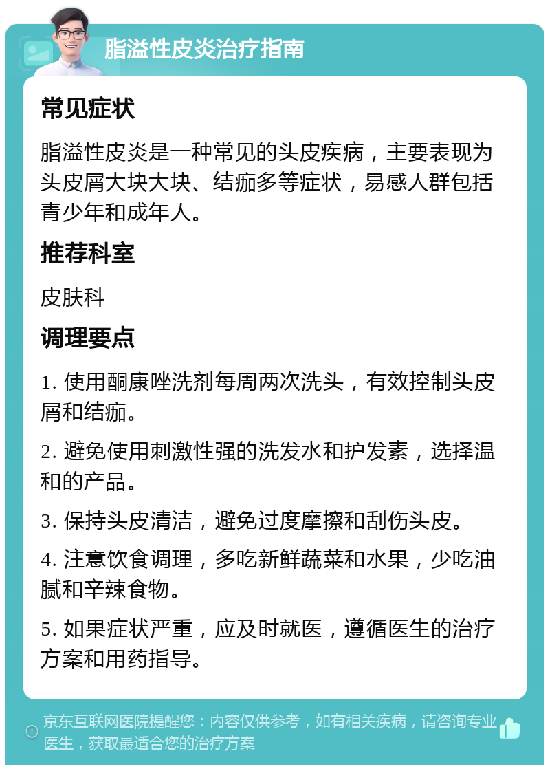 脂溢性皮炎治疗指南 常见症状 脂溢性皮炎是一种常见的头皮疾病，主要表现为头皮屑大块大块、结痂多等症状，易感人群包括青少年和成年人。 推荐科室 皮肤科 调理要点 1. 使用酮康唑洗剂每周两次洗头，有效控制头皮屑和结痂。 2. 避免使用刺激性强的洗发水和护发素，选择温和的产品。 3. 保持头皮清洁，避免过度摩擦和刮伤头皮。 4. 注意饮食调理，多吃新鲜蔬菜和水果，少吃油腻和辛辣食物。 5. 如果症状严重，应及时就医，遵循医生的治疗方案和用药指导。