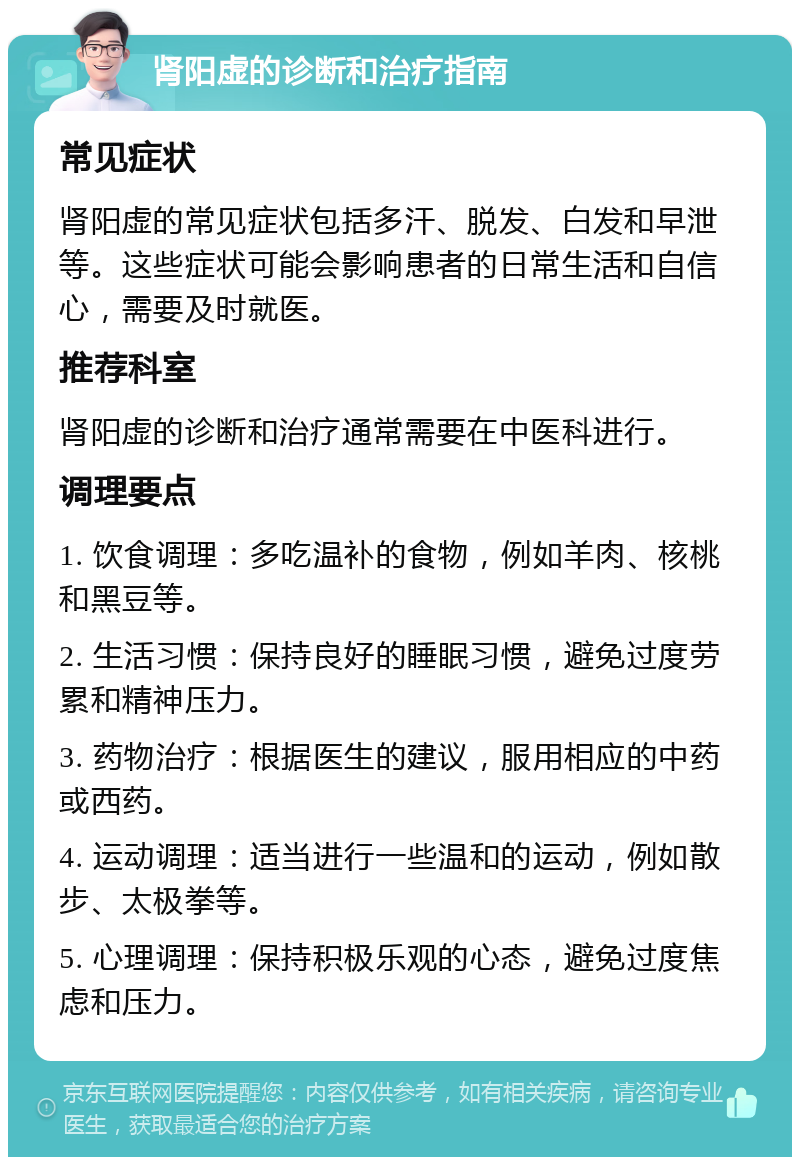 肾阳虚的诊断和治疗指南 常见症状 肾阳虚的常见症状包括多汗、脱发、白发和早泄等。这些症状可能会影响患者的日常生活和自信心，需要及时就医。 推荐科室 肾阳虚的诊断和治疗通常需要在中医科进行。 调理要点 1. 饮食调理：多吃温补的食物，例如羊肉、核桃和黑豆等。 2. 生活习惯：保持良好的睡眠习惯，避免过度劳累和精神压力。 3. 药物治疗：根据医生的建议，服用相应的中药或西药。 4. 运动调理：适当进行一些温和的运动，例如散步、太极拳等。 5. 心理调理：保持积极乐观的心态，避免过度焦虑和压力。