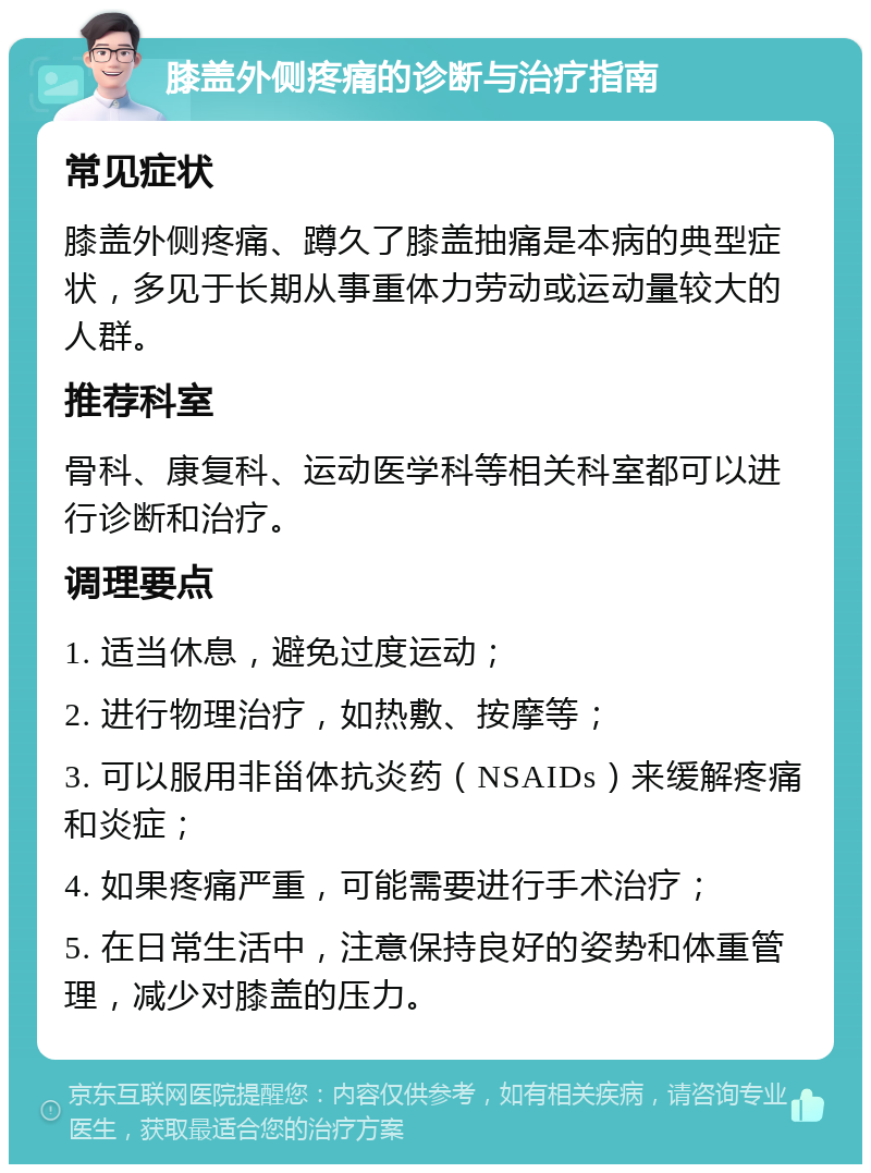 膝盖外侧疼痛的诊断与治疗指南 常见症状 膝盖外侧疼痛、蹲久了膝盖抽痛是本病的典型症状，多见于长期从事重体力劳动或运动量较大的人群。 推荐科室 骨科、康复科、运动医学科等相关科室都可以进行诊断和治疗。 调理要点 1. 适当休息，避免过度运动； 2. 进行物理治疗，如热敷、按摩等； 3. 可以服用非甾体抗炎药（NSAIDs）来缓解疼痛和炎症； 4. 如果疼痛严重，可能需要进行手术治疗； 5. 在日常生活中，注意保持良好的姿势和体重管理，减少对膝盖的压力。