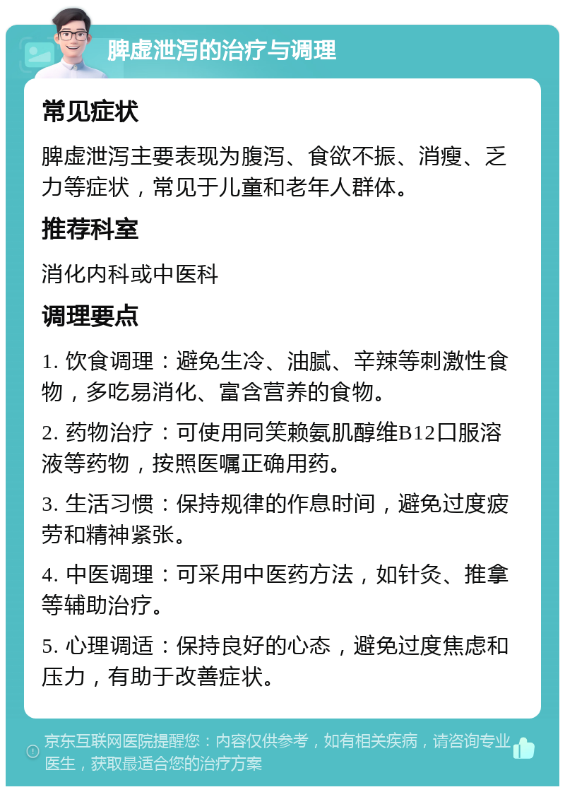 脾虚泄泻的治疗与调理 常见症状 脾虚泄泻主要表现为腹泻、食欲不振、消瘦、乏力等症状，常见于儿童和老年人群体。 推荐科室 消化内科或中医科 调理要点 1. 饮食调理：避免生冷、油腻、辛辣等刺激性食物，多吃易消化、富含营养的食物。 2. 药物治疗：可使用同笑赖氨肌醇维B12口服溶液等药物，按照医嘱正确用药。 3. 生活习惯：保持规律的作息时间，避免过度疲劳和精神紧张。 4. 中医调理：可采用中医药方法，如针灸、推拿等辅助治疗。 5. 心理调适：保持良好的心态，避免过度焦虑和压力，有助于改善症状。