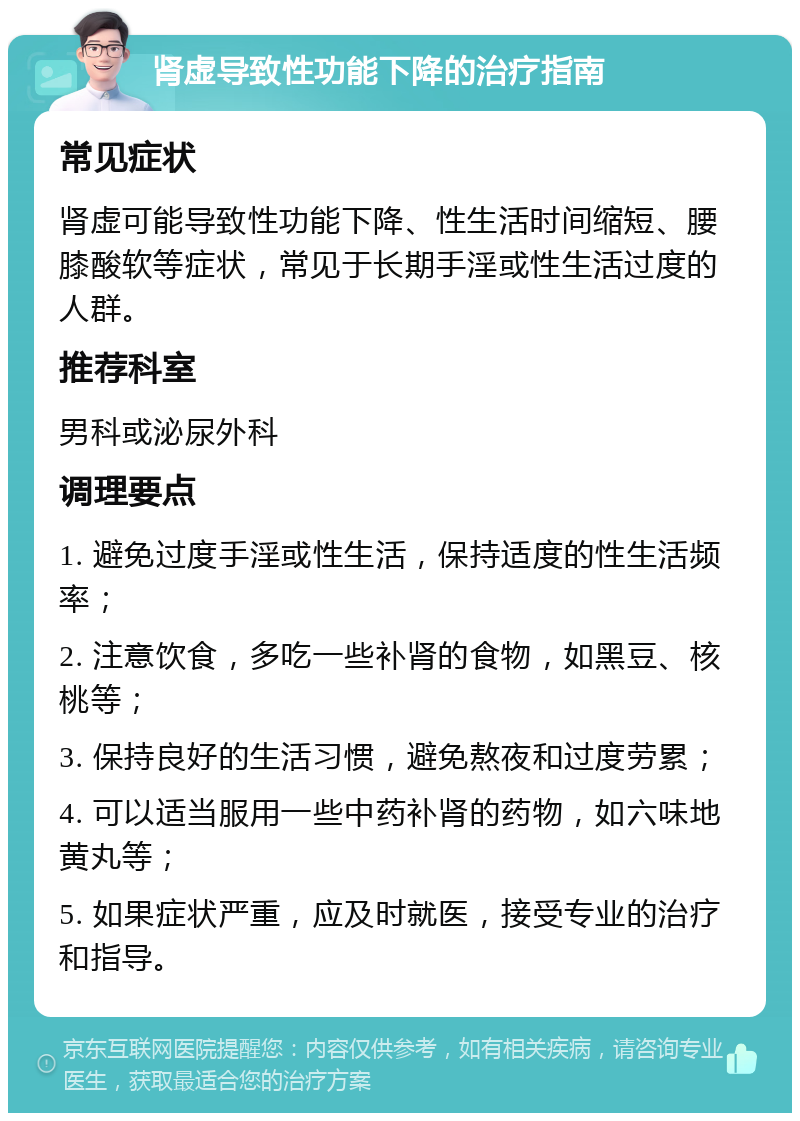 肾虚导致性功能下降的治疗指南 常见症状 肾虚可能导致性功能下降、性生活时间缩短、腰膝酸软等症状，常见于长期手淫或性生活过度的人群。 推荐科室 男科或泌尿外科 调理要点 1. 避免过度手淫或性生活，保持适度的性生活频率； 2. 注意饮食，多吃一些补肾的食物，如黑豆、核桃等； 3. 保持良好的生活习惯，避免熬夜和过度劳累； 4. 可以适当服用一些中药补肾的药物，如六味地黄丸等； 5. 如果症状严重，应及时就医，接受专业的治疗和指导。