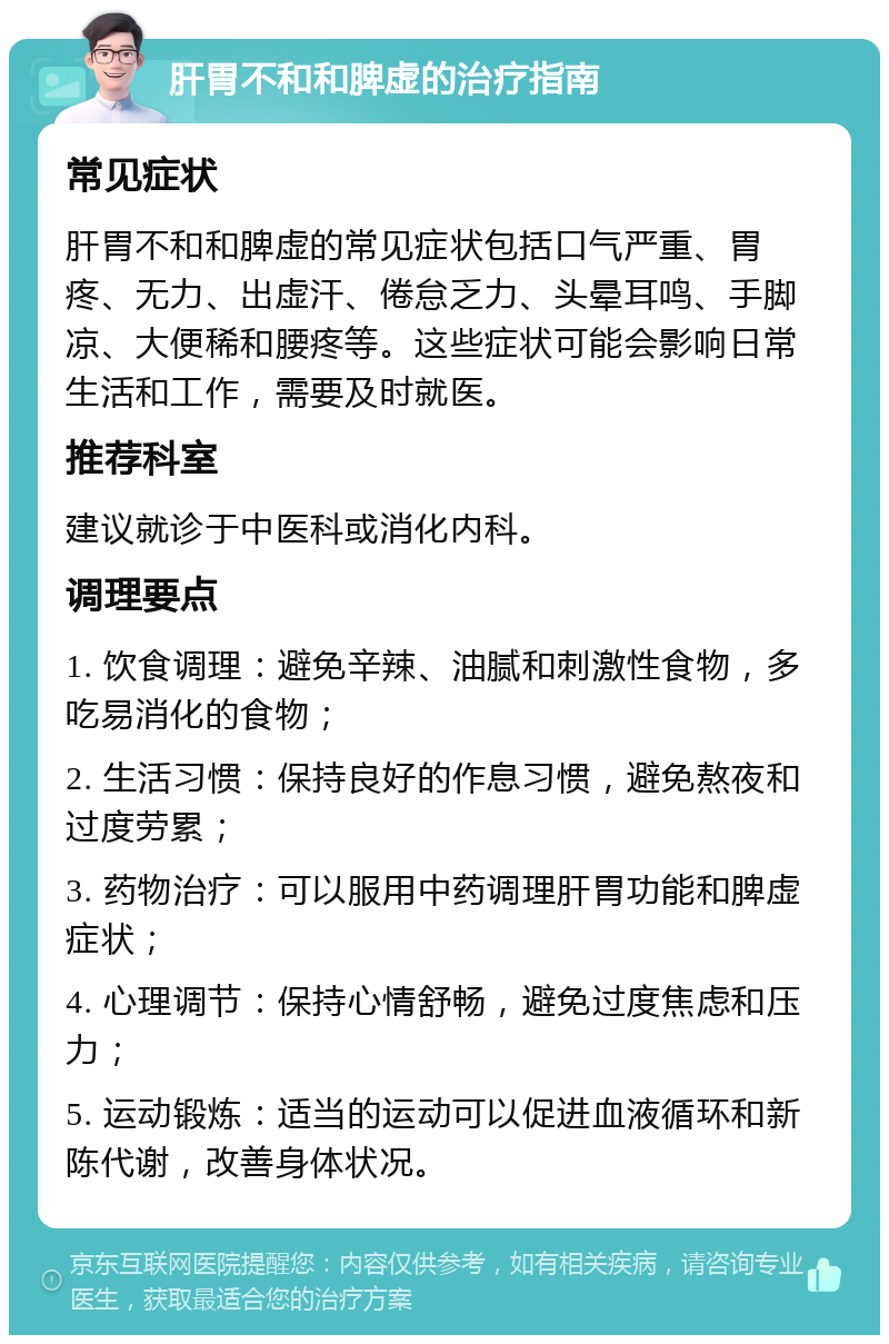 肝胃不和和脾虚的治疗指南 常见症状 肝胃不和和脾虚的常见症状包括口气严重、胃疼、无力、出虚汗、倦怠乏力、头晕耳鸣、手脚凉、大便稀和腰疼等。这些症状可能会影响日常生活和工作，需要及时就医。 推荐科室 建议就诊于中医科或消化内科。 调理要点 1. 饮食调理：避免辛辣、油腻和刺激性食物，多吃易消化的食物； 2. 生活习惯：保持良好的作息习惯，避免熬夜和过度劳累； 3. 药物治疗：可以服用中药调理肝胃功能和脾虚症状； 4. 心理调节：保持心情舒畅，避免过度焦虑和压力； 5. 运动锻炼：适当的运动可以促进血液循环和新陈代谢，改善身体状况。