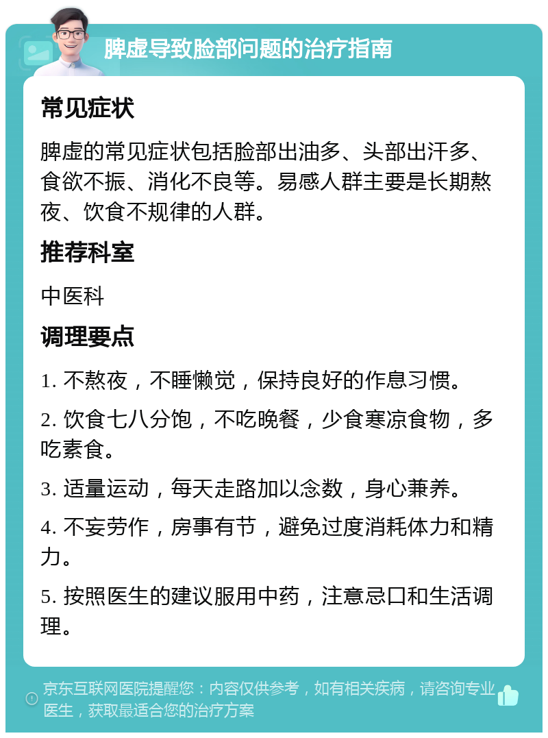 脾虚导致脸部问题的治疗指南 常见症状 脾虚的常见症状包括脸部出油多、头部出汗多、食欲不振、消化不良等。易感人群主要是长期熬夜、饮食不规律的人群。 推荐科室 中医科 调理要点 1. 不熬夜，不睡懒觉，保持良好的作息习惯。 2. 饮食七八分饱，不吃晚餐，少食寒凉食物，多吃素食。 3. 适量运动，每天走路加以念数，身心兼养。 4. 不妄劳作，房事有节，避免过度消耗体力和精力。 5. 按照医生的建议服用中药，注意忌口和生活调理。