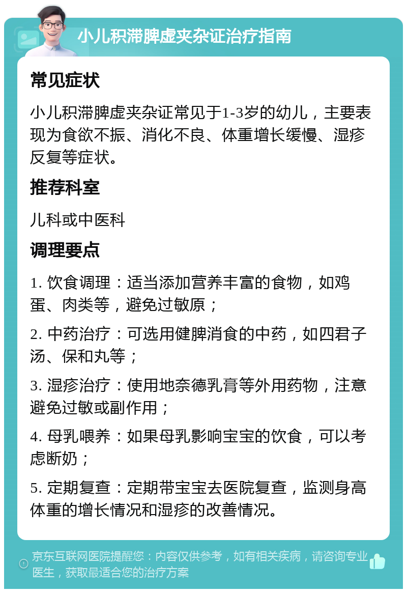 小儿积滞脾虚夹杂证治疗指南 常见症状 小儿积滞脾虚夹杂证常见于1-3岁的幼儿，主要表现为食欲不振、消化不良、体重增长缓慢、湿疹反复等症状。 推荐科室 儿科或中医科 调理要点 1. 饮食调理：适当添加营养丰富的食物，如鸡蛋、肉类等，避免过敏原； 2. 中药治疗：可选用健脾消食的中药，如四君子汤、保和丸等； 3. 湿疹治疗：使用地奈德乳膏等外用药物，注意避免过敏或副作用； 4. 母乳喂养：如果母乳影响宝宝的饮食，可以考虑断奶； 5. 定期复查：定期带宝宝去医院复查，监测身高体重的增长情况和湿疹的改善情况。