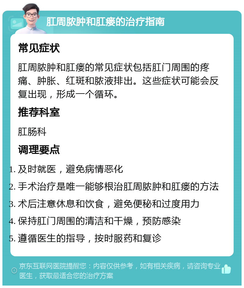 肛周脓肿和肛瘘的治疗指南 常见症状 肛周脓肿和肛瘘的常见症状包括肛门周围的疼痛、肿胀、红斑和脓液排出。这些症状可能会反复出现，形成一个循环。 推荐科室 肛肠科 调理要点 及时就医，避免病情恶化 手术治疗是唯一能够根治肛周脓肿和肛瘘的方法 术后注意休息和饮食，避免便秘和过度用力 保持肛门周围的清洁和干燥，预防感染 遵循医生的指导，按时服药和复诊