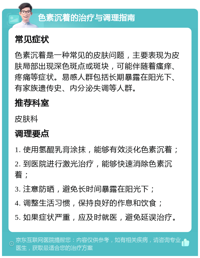 色素沉着的治疗与调理指南 常见症状 色素沉着是一种常见的皮肤问题，主要表现为皮肤局部出现深色斑点或斑块，可能伴随着瘙痒、疼痛等症状。易感人群包括长期暴露在阳光下、有家族遗传史、内分泌失调等人群。 推荐科室 皮肤科 调理要点 1. 使用氢醌乳膏涂抹，能够有效淡化色素沉着； 2. 到医院进行激光治疗，能够快速消除色素沉着； 3. 注意防晒，避免长时间暴露在阳光下； 4. 调整生活习惯，保持良好的作息和饮食； 5. 如果症状严重，应及时就医，避免延误治疗。