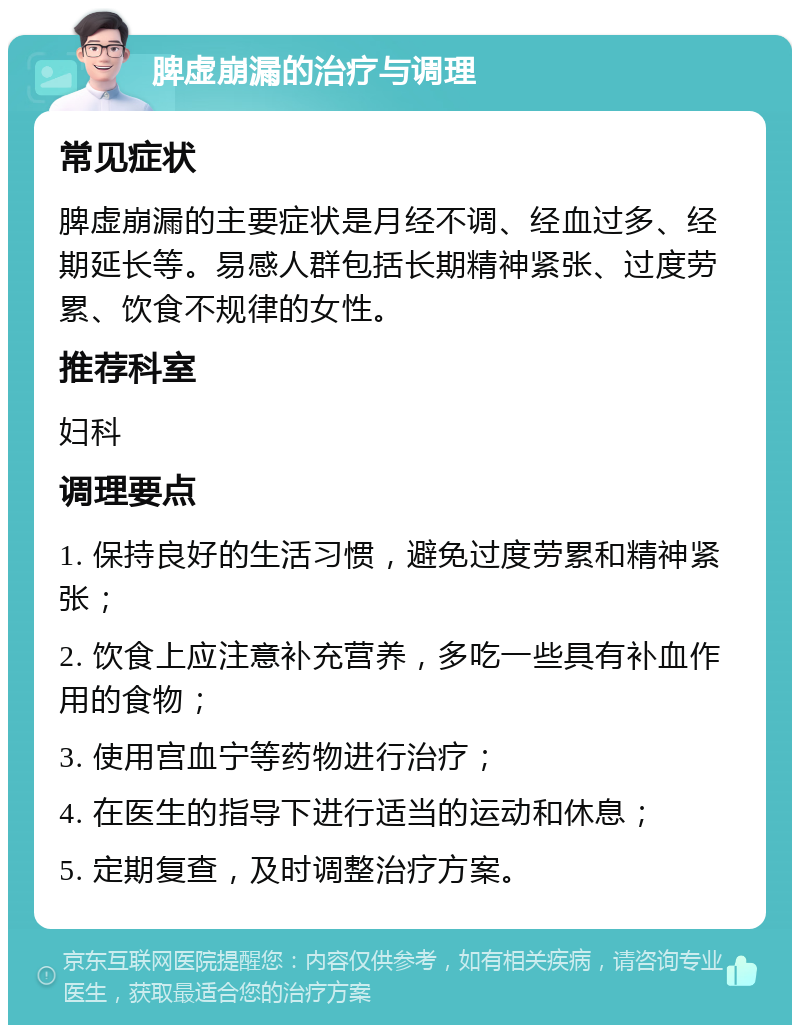 脾虚崩漏的治疗与调理 常见症状 脾虚崩漏的主要症状是月经不调、经血过多、经期延长等。易感人群包括长期精神紧张、过度劳累、饮食不规律的女性。 推荐科室 妇科 调理要点 1. 保持良好的生活习惯，避免过度劳累和精神紧张； 2. 饮食上应注意补充营养，多吃一些具有补血作用的食物； 3. 使用宫血宁等药物进行治疗； 4. 在医生的指导下进行适当的运动和休息； 5. 定期复查，及时调整治疗方案。