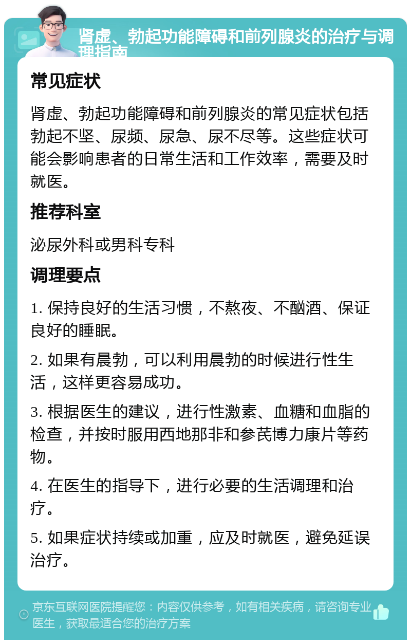 肾虚、勃起功能障碍和前列腺炎的治疗与调理指南 常见症状 肾虚、勃起功能障碍和前列腺炎的常见症状包括勃起不坚、尿频、尿急、尿不尽等。这些症状可能会影响患者的日常生活和工作效率，需要及时就医。 推荐科室 泌尿外科或男科专科 调理要点 1. 保持良好的生活习惯，不熬夜、不酗酒、保证良好的睡眠。 2. 如果有晨勃，可以利用晨勃的时候进行性生活，这样更容易成功。 3. 根据医生的建议，进行性激素、血糖和血脂的检查，并按时服用西地那非和参芪博力康片等药物。 4. 在医生的指导下，进行必要的生活调理和治疗。 5. 如果症状持续或加重，应及时就医，避免延误治疗。