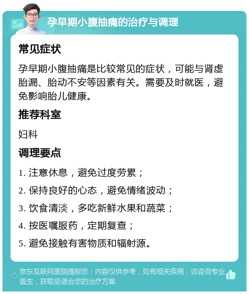 孕早期小腹抽痛的治疗与调理 常见症状 孕早期小腹抽痛是比较常见的症状，可能与肾虚胎漏、胎动不安等因素有关。需要及时就医，避免影响胎儿健康。 推荐科室 妇科 调理要点 1. 注意休息，避免过度劳累； 2. 保持良好的心态，避免情绪波动； 3. 饮食清淡，多吃新鲜水果和蔬菜； 4. 按医嘱服药，定期复查； 5. 避免接触有害物质和辐射源。