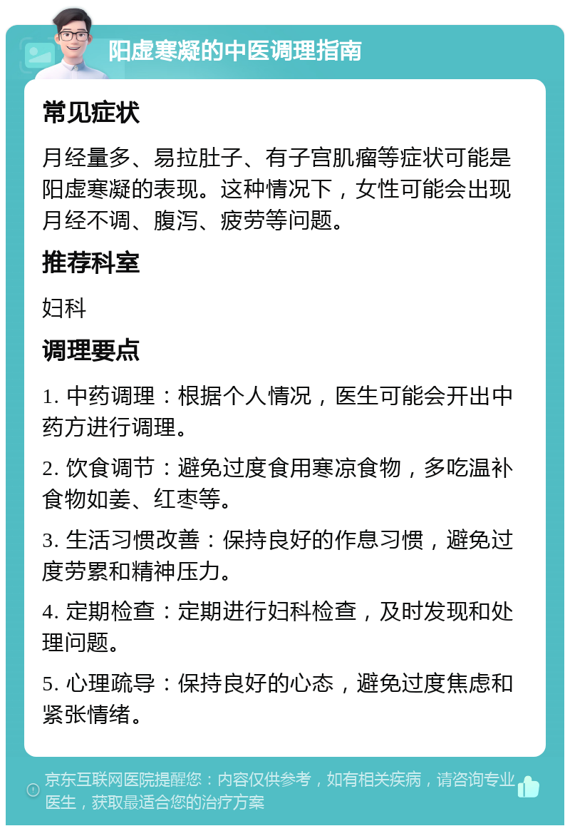 阳虚寒凝的中医调理指南 常见症状 月经量多、易拉肚子、有子宫肌瘤等症状可能是阳虚寒凝的表现。这种情况下，女性可能会出现月经不调、腹泻、疲劳等问题。 推荐科室 妇科 调理要点 1. 中药调理：根据个人情况，医生可能会开出中药方进行调理。 2. 饮食调节：避免过度食用寒凉食物，多吃温补食物如姜、红枣等。 3. 生活习惯改善：保持良好的作息习惯，避免过度劳累和精神压力。 4. 定期检查：定期进行妇科检查，及时发现和处理问题。 5. 心理疏导：保持良好的心态，避免过度焦虑和紧张情绪。