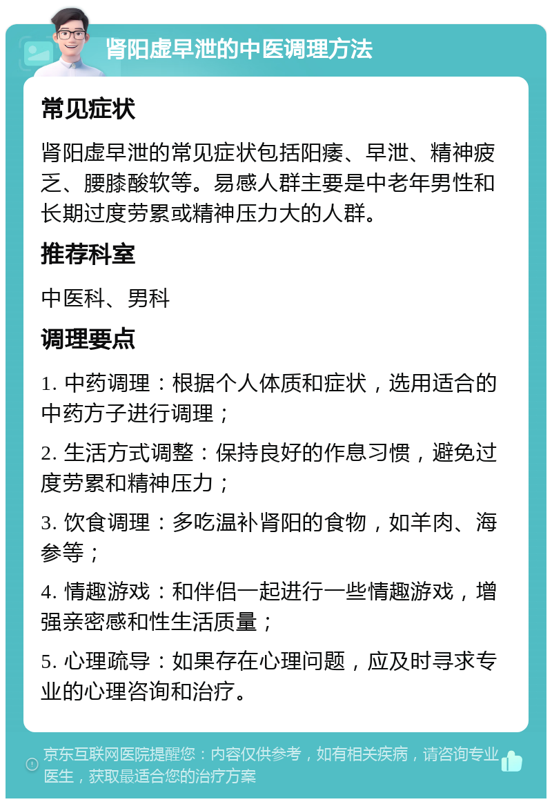 肾阳虚早泄的中医调理方法 常见症状 肾阳虚早泄的常见症状包括阳痿、早泄、精神疲乏、腰膝酸软等。易感人群主要是中老年男性和长期过度劳累或精神压力大的人群。 推荐科室 中医科、男科 调理要点 1. 中药调理：根据个人体质和症状，选用适合的中药方子进行调理； 2. 生活方式调整：保持良好的作息习惯，避免过度劳累和精神压力； 3. 饮食调理：多吃温补肾阳的食物，如羊肉、海参等； 4. 情趣游戏：和伴侣一起进行一些情趣游戏，增强亲密感和性生活质量； 5. 心理疏导：如果存在心理问题，应及时寻求专业的心理咨询和治疗。