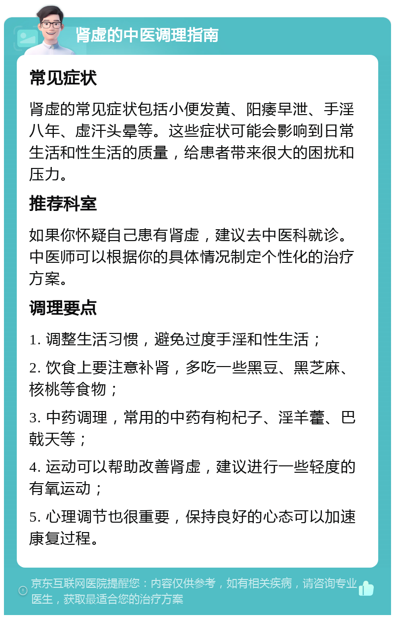 肾虚的中医调理指南 常见症状 肾虚的常见症状包括小便发黄、阳痿早泄、手淫八年、虚汗头晕等。这些症状可能会影响到日常生活和性生活的质量，给患者带来很大的困扰和压力。 推荐科室 如果你怀疑自己患有肾虚，建议去中医科就诊。中医师可以根据你的具体情况制定个性化的治疗方案。 调理要点 1. 调整生活习惯，避免过度手淫和性生活； 2. 饮食上要注意补肾，多吃一些黑豆、黑芝麻、核桃等食物； 3. 中药调理，常用的中药有枸杞子、淫羊藿、巴戟天等； 4. 运动可以帮助改善肾虚，建议进行一些轻度的有氧运动； 5. 心理调节也很重要，保持良好的心态可以加速康复过程。