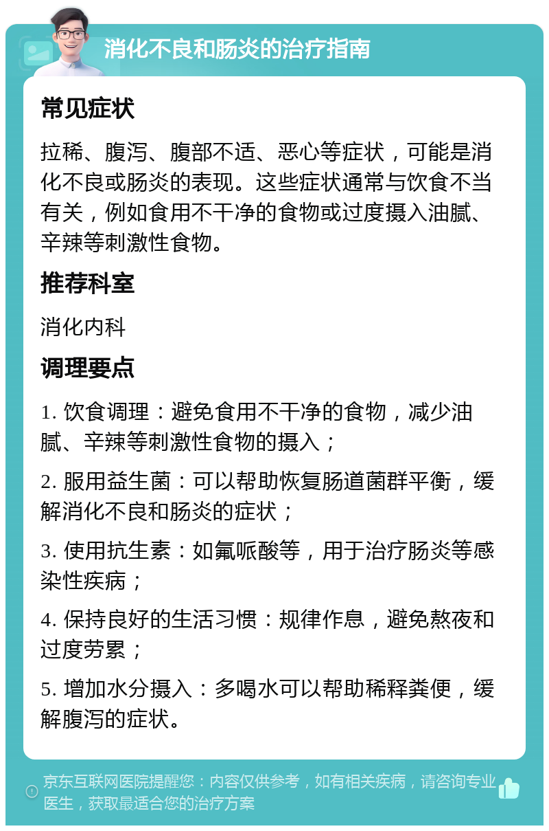 消化不良和肠炎的治疗指南 常见症状 拉稀、腹泻、腹部不适、恶心等症状，可能是消化不良或肠炎的表现。这些症状通常与饮食不当有关，例如食用不干净的食物或过度摄入油腻、辛辣等刺激性食物。 推荐科室 消化内科 调理要点 1. 饮食调理：避免食用不干净的食物，减少油腻、辛辣等刺激性食物的摄入； 2. 服用益生菌：可以帮助恢复肠道菌群平衡，缓解消化不良和肠炎的症状； 3. 使用抗生素：如氟哌酸等，用于治疗肠炎等感染性疾病； 4. 保持良好的生活习惯：规律作息，避免熬夜和过度劳累； 5. 增加水分摄入：多喝水可以帮助稀释粪便，缓解腹泻的症状。