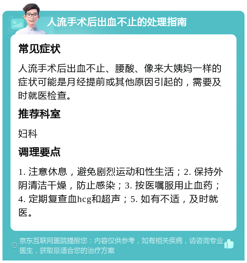 人流手术后出血不止的处理指南 常见症状 人流手术后出血不止、腰酸、像来大姨妈一样的症状可能是月经提前或其他原因引起的，需要及时就医检查。 推荐科室 妇科 调理要点 1. 注意休息，避免剧烈运动和性生活；2. 保持外阴清洁干燥，防止感染；3. 按医嘱服用止血药；4. 定期复查血hcg和超声；5. 如有不适，及时就医。