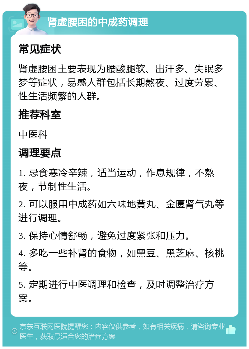 肾虚腰困的中成药调理 常见症状 肾虚腰困主要表现为腰酸腿软、出汗多、失眠多梦等症状，易感人群包括长期熬夜、过度劳累、性生活频繁的人群。 推荐科室 中医科 调理要点 1. 忌食寒冷辛辣，适当运动，作息规律，不熬夜，节制性生活。 2. 可以服用中成药如六味地黄丸、金匮肾气丸等进行调理。 3. 保持心情舒畅，避免过度紧张和压力。 4. 多吃一些补肾的食物，如黑豆、黑芝麻、核桃等。 5. 定期进行中医调理和检查，及时调整治疗方案。