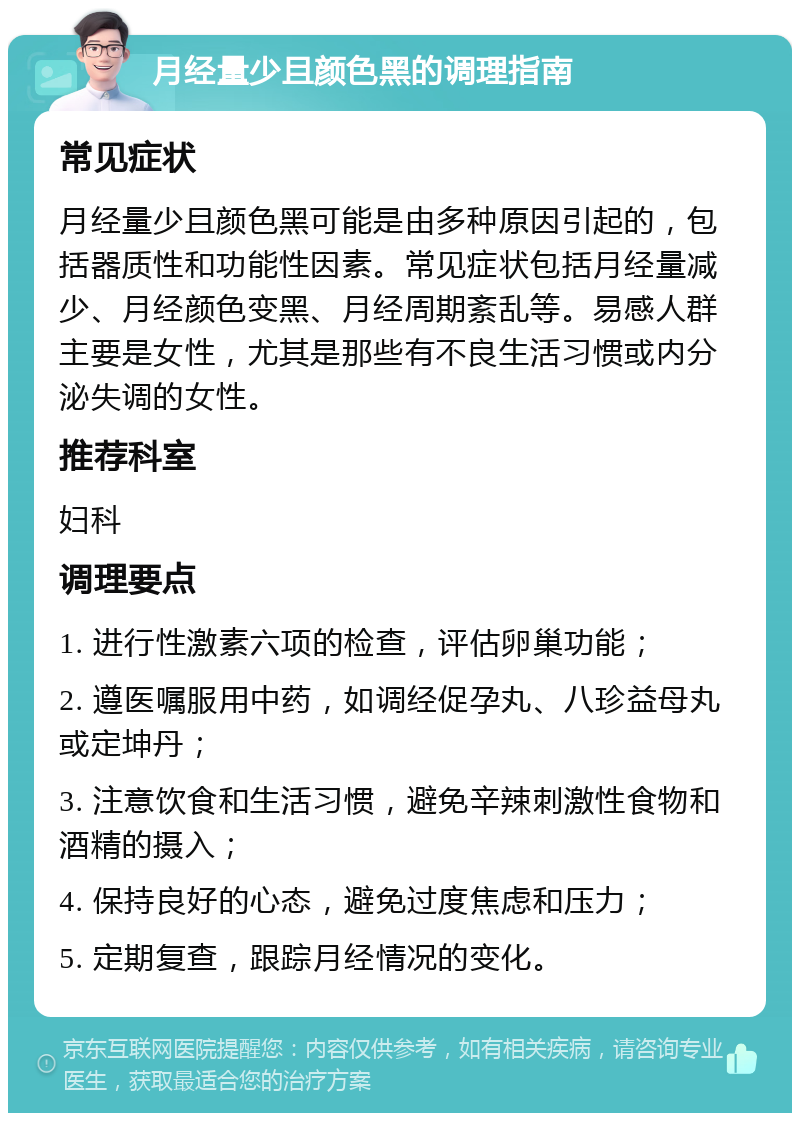 月经量少且颜色黑的调理指南 常见症状 月经量少且颜色黑可能是由多种原因引起的，包括器质性和功能性因素。常见症状包括月经量减少、月经颜色变黑、月经周期紊乱等。易感人群主要是女性，尤其是那些有不良生活习惯或内分泌失调的女性。 推荐科室 妇科 调理要点 1. 进行性激素六项的检查，评估卵巢功能； 2. 遵医嘱服用中药，如调经促孕丸、八珍益母丸或定坤丹； 3. 注意饮食和生活习惯，避免辛辣刺激性食物和酒精的摄入； 4. 保持良好的心态，避免过度焦虑和压力； 5. 定期复查，跟踪月经情况的变化。