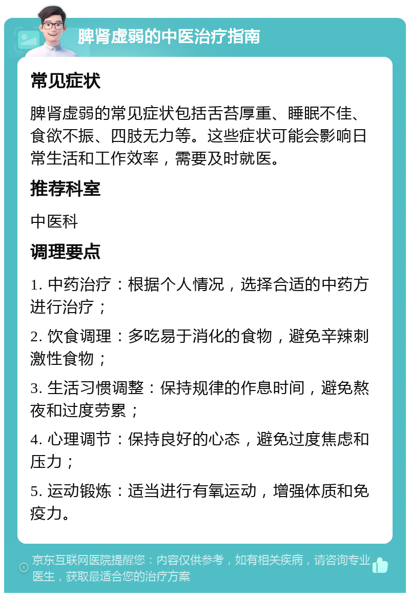 脾肾虚弱的中医治疗指南 常见症状 脾肾虚弱的常见症状包括舌苔厚重、睡眠不佳、食欲不振、四肢无力等。这些症状可能会影响日常生活和工作效率，需要及时就医。 推荐科室 中医科 调理要点 1. 中药治疗：根据个人情况，选择合适的中药方进行治疗； 2. 饮食调理：多吃易于消化的食物，避免辛辣刺激性食物； 3. 生活习惯调整：保持规律的作息时间，避免熬夜和过度劳累； 4. 心理调节：保持良好的心态，避免过度焦虑和压力； 5. 运动锻炼：适当进行有氧运动，增强体质和免疫力。