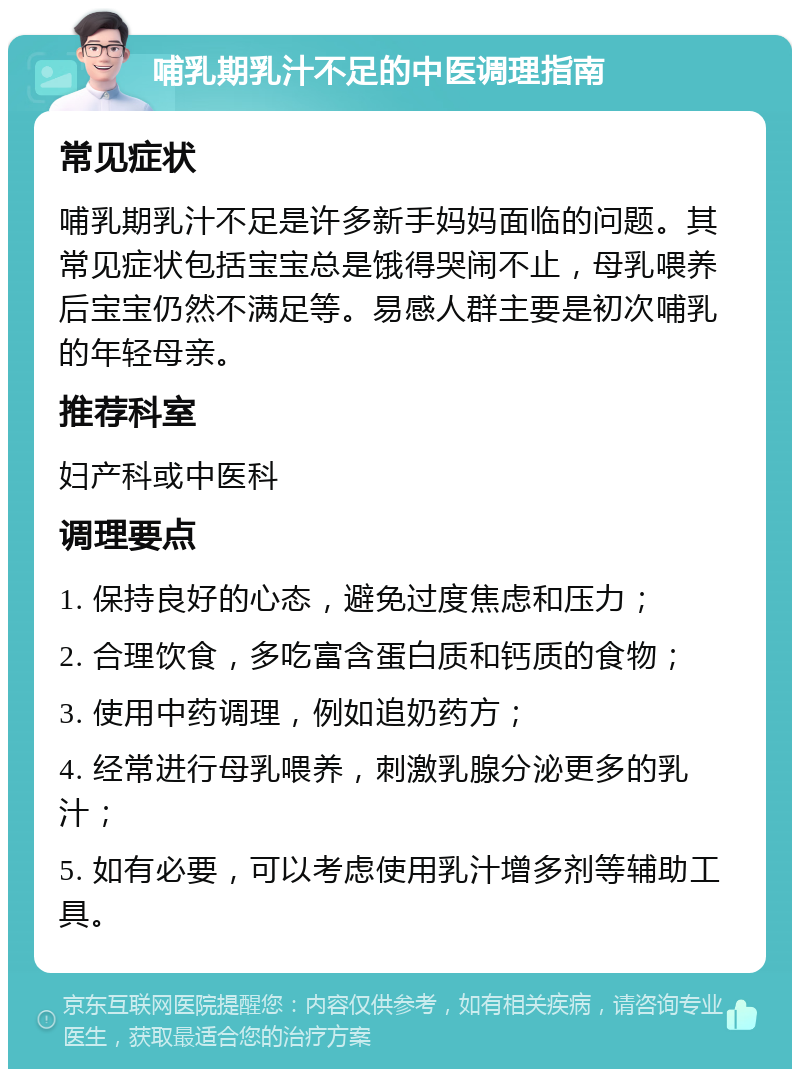 哺乳期乳汁不足的中医调理指南 常见症状 哺乳期乳汁不足是许多新手妈妈面临的问题。其常见症状包括宝宝总是饿得哭闹不止，母乳喂养后宝宝仍然不满足等。易感人群主要是初次哺乳的年轻母亲。 推荐科室 妇产科或中医科 调理要点 1. 保持良好的心态，避免过度焦虑和压力； 2. 合理饮食，多吃富含蛋白质和钙质的食物； 3. 使用中药调理，例如追奶药方； 4. 经常进行母乳喂养，刺激乳腺分泌更多的乳汁； 5. 如有必要，可以考虑使用乳汁增多剂等辅助工具。