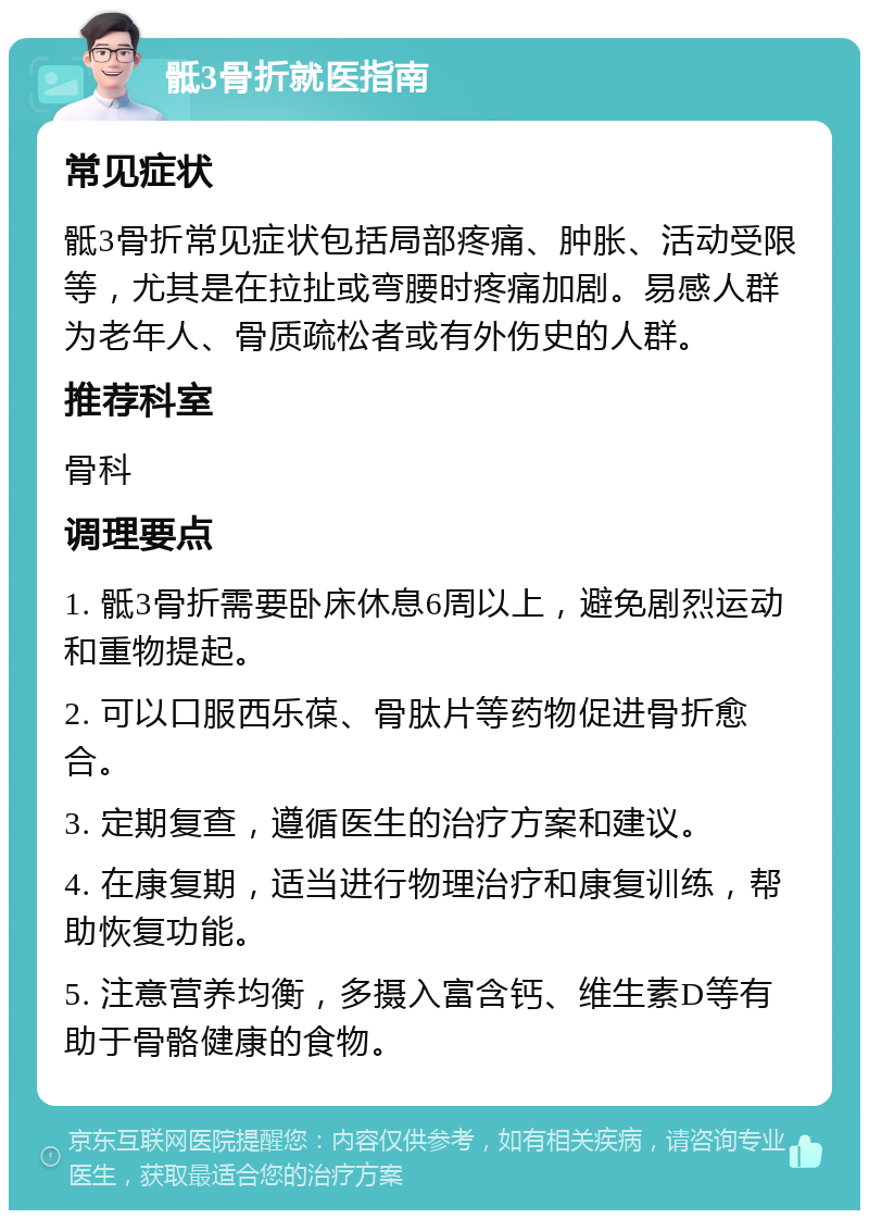 骶3骨折就医指南 常见症状 骶3骨折常见症状包括局部疼痛、肿胀、活动受限等，尤其是在拉扯或弯腰时疼痛加剧。易感人群为老年人、骨质疏松者或有外伤史的人群。 推荐科室 骨科 调理要点 1. 骶3骨折需要卧床休息6周以上，避免剧烈运动和重物提起。 2. 可以口服西乐葆、骨肽片等药物促进骨折愈合。 3. 定期复查，遵循医生的治疗方案和建议。 4. 在康复期，适当进行物理治疗和康复训练，帮助恢复功能。 5. 注意营养均衡，多摄入富含钙、维生素D等有助于骨骼健康的食物。