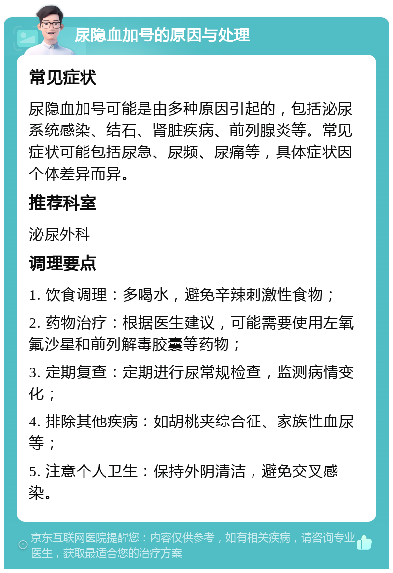 尿隐血加号的原因与处理 常见症状 尿隐血加号可能是由多种原因引起的，包括泌尿系统感染、结石、肾脏疾病、前列腺炎等。常见症状可能包括尿急、尿频、尿痛等，具体症状因个体差异而异。 推荐科室 泌尿外科 调理要点 1. 饮食调理：多喝水，避免辛辣刺激性食物； 2. 药物治疗：根据医生建议，可能需要使用左氧氟沙星和前列解毒胶囊等药物； 3. 定期复查：定期进行尿常规检查，监测病情变化； 4. 排除其他疾病：如胡桃夹综合征、家族性血尿等； 5. 注意个人卫生：保持外阴清洁，避免交叉感染。