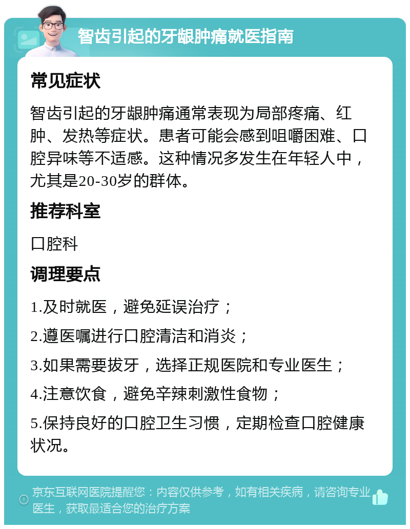 智齿引起的牙龈肿痛就医指南 常见症状 智齿引起的牙龈肿痛通常表现为局部疼痛、红肿、发热等症状。患者可能会感到咀嚼困难、口腔异味等不适感。这种情况多发生在年轻人中，尤其是20-30岁的群体。 推荐科室 口腔科 调理要点 1.及时就医，避免延误治疗； 2.遵医嘱进行口腔清洁和消炎； 3.如果需要拔牙，选择正规医院和专业医生； 4.注意饮食，避免辛辣刺激性食物； 5.保持良好的口腔卫生习惯，定期检查口腔健康状况。