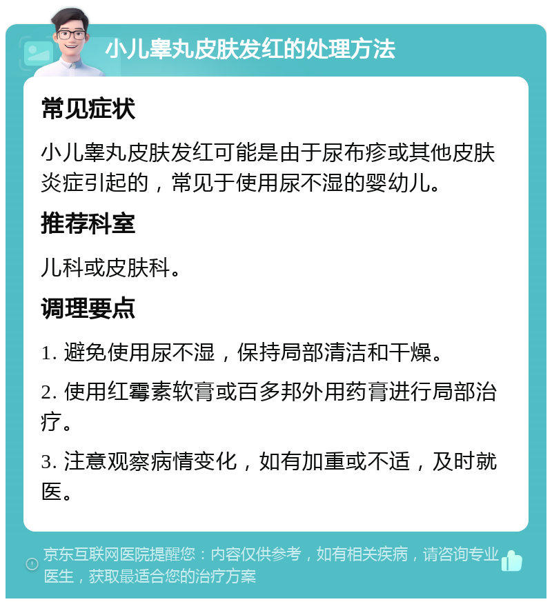 小儿睾丸皮肤发红的处理方法 常见症状 小儿睾丸皮肤发红可能是由于尿布疹或其他皮肤炎症引起的，常见于使用尿不湿的婴幼儿。 推荐科室 儿科或皮肤科。 调理要点 1. 避免使用尿不湿，保持局部清洁和干燥。 2. 使用红霉素软膏或百多邦外用药膏进行局部治疗。 3. 注意观察病情变化，如有加重或不适，及时就医。