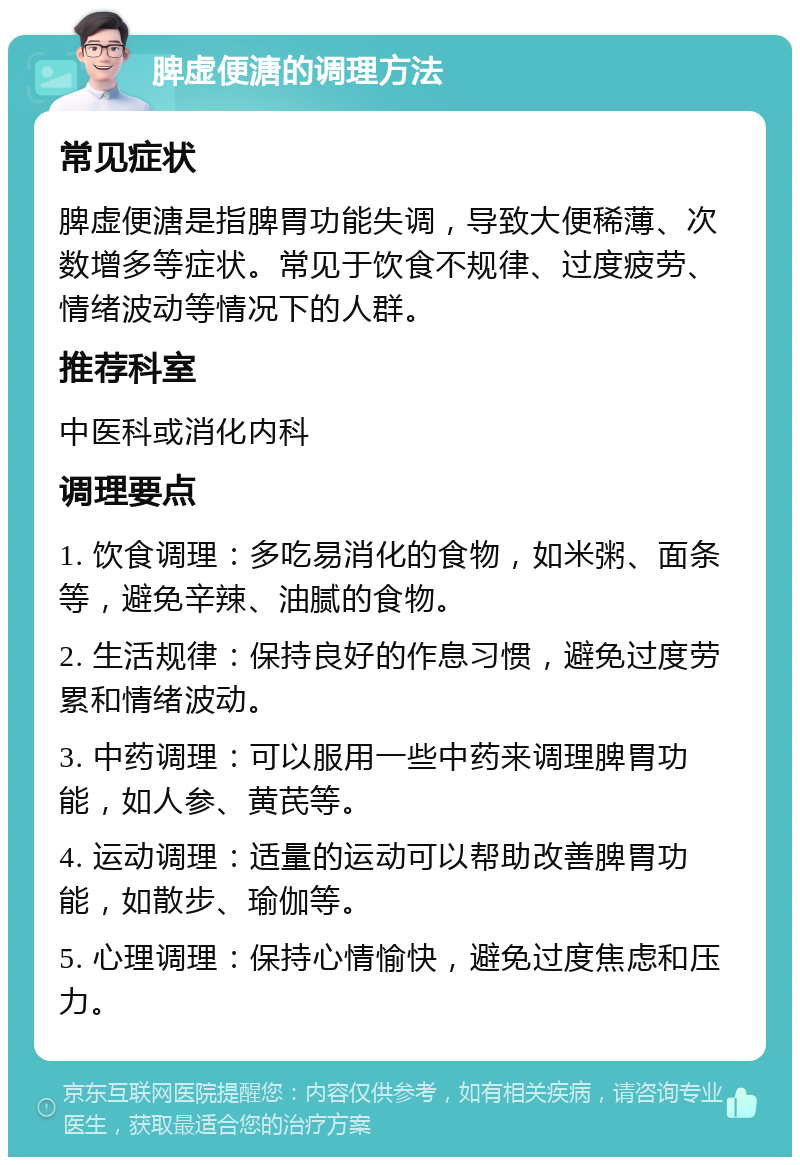 脾虚便溏的调理方法 常见症状 脾虚便溏是指脾胃功能失调，导致大便稀薄、次数增多等症状。常见于饮食不规律、过度疲劳、情绪波动等情况下的人群。 推荐科室 中医科或消化内科 调理要点 1. 饮食调理：多吃易消化的食物，如米粥、面条等，避免辛辣、油腻的食物。 2. 生活规律：保持良好的作息习惯，避免过度劳累和情绪波动。 3. 中药调理：可以服用一些中药来调理脾胃功能，如人参、黄芪等。 4. 运动调理：适量的运动可以帮助改善脾胃功能，如散步、瑜伽等。 5. 心理调理：保持心情愉快，避免过度焦虑和压力。