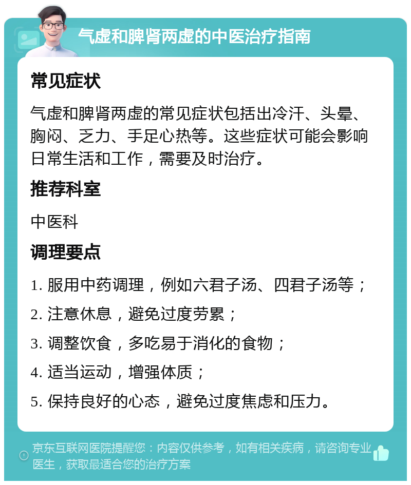 气虚和脾肾两虚的中医治疗指南 常见症状 气虚和脾肾两虚的常见症状包括出冷汗、头晕、胸闷、乏力、手足心热等。这些症状可能会影响日常生活和工作，需要及时治疗。 推荐科室 中医科 调理要点 1. 服用中药调理，例如六君子汤、四君子汤等； 2. 注意休息，避免过度劳累； 3. 调整饮食，多吃易于消化的食物； 4. 适当运动，增强体质； 5. 保持良好的心态，避免过度焦虑和压力。