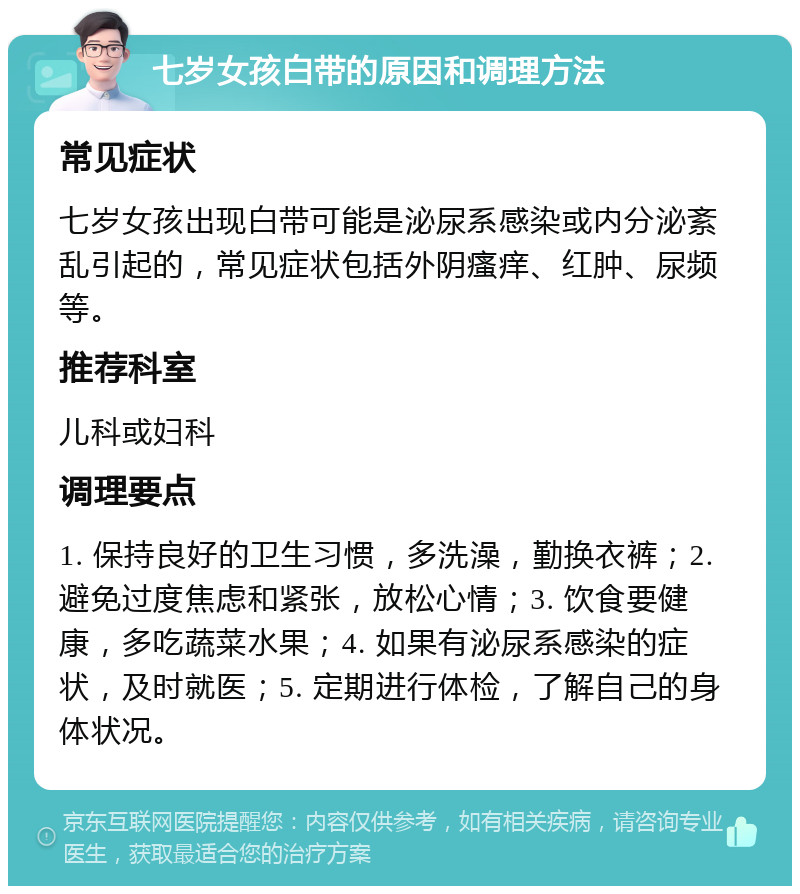 七岁女孩白带的原因和调理方法 常见症状 七岁女孩出现白带可能是泌尿系感染或内分泌紊乱引起的，常见症状包括外阴瘙痒、红肿、尿频等。 推荐科室 儿科或妇科 调理要点 1. 保持良好的卫生习惯，多洗澡，勤换衣裤；2. 避免过度焦虑和紧张，放松心情；3. 饮食要健康，多吃蔬菜水果；4. 如果有泌尿系感染的症状，及时就医；5. 定期进行体检，了解自己的身体状况。