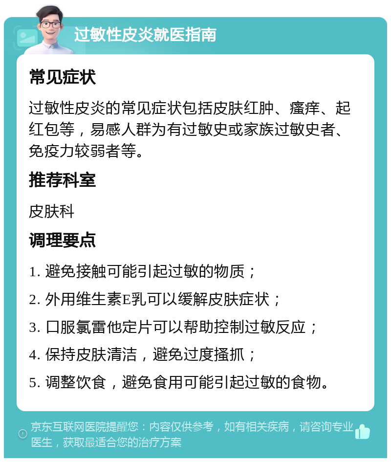 过敏性皮炎就医指南 常见症状 过敏性皮炎的常见症状包括皮肤红肿、瘙痒、起红包等，易感人群为有过敏史或家族过敏史者、免疫力较弱者等。 推荐科室 皮肤科 调理要点 1. 避免接触可能引起过敏的物质； 2. 外用维生素E乳可以缓解皮肤症状； 3. 口服氯雷他定片可以帮助控制过敏反应； 4. 保持皮肤清洁，避免过度搔抓； 5. 调整饮食，避免食用可能引起过敏的食物。