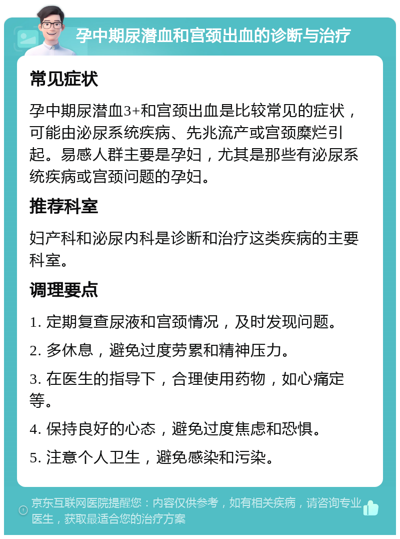 孕中期尿潜血和宫颈出血的诊断与治疗 常见症状 孕中期尿潜血3+和宫颈出血是比较常见的症状，可能由泌尿系统疾病、先兆流产或宫颈糜烂引起。易感人群主要是孕妇，尤其是那些有泌尿系统疾病或宫颈问题的孕妇。 推荐科室 妇产科和泌尿内科是诊断和治疗这类疾病的主要科室。 调理要点 1. 定期复查尿液和宫颈情况，及时发现问题。 2. 多休息，避免过度劳累和精神压力。 3. 在医生的指导下，合理使用药物，如心痛定等。 4. 保持良好的心态，避免过度焦虑和恐惧。 5. 注意个人卫生，避免感染和污染。